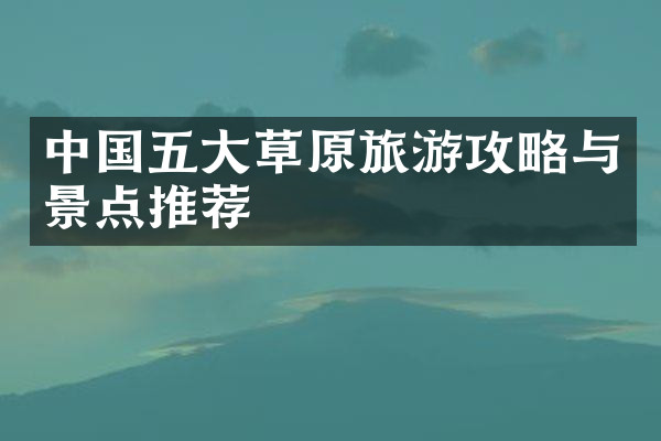 中国五大草原旅游攻略与景点推荐