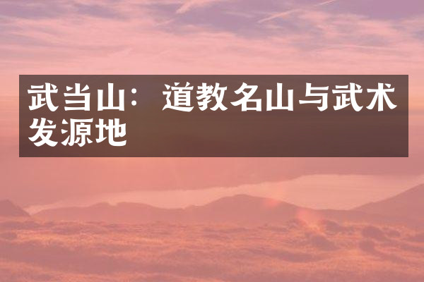 武当山：道教名山与武术发源地