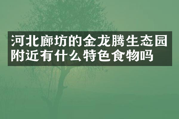 河北廊坊的金龙腾生态园附近有什么特色食物吗
