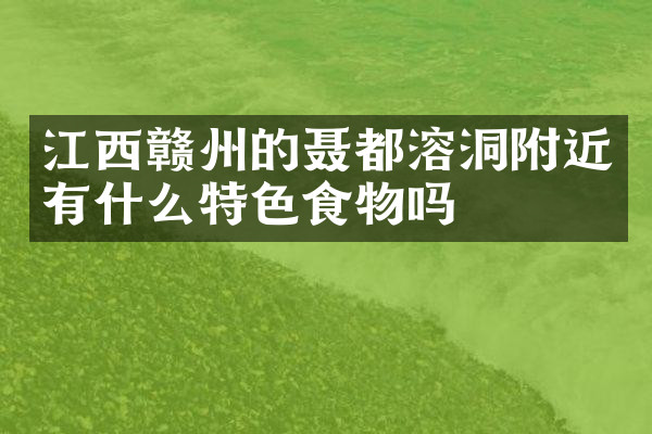 江西赣州的聂都溶洞附近有什么特色食物吗