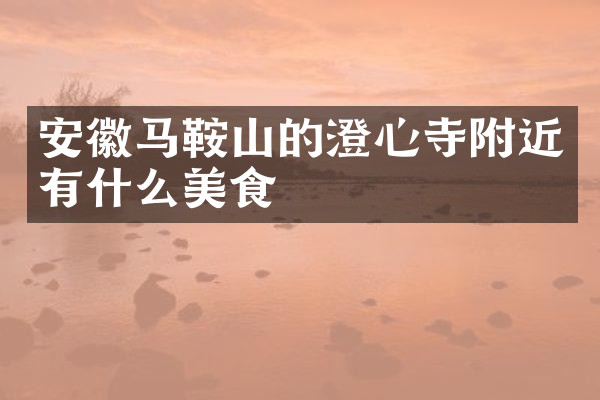 安徽马鞍山的澄心寺附近有什么美食