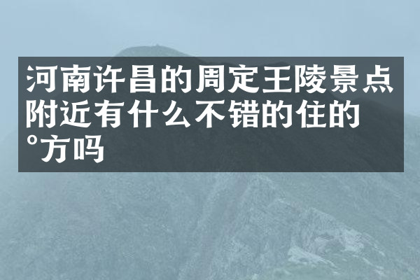 河南许昌的周定王陵景点附近有什么不错的住的地方吗