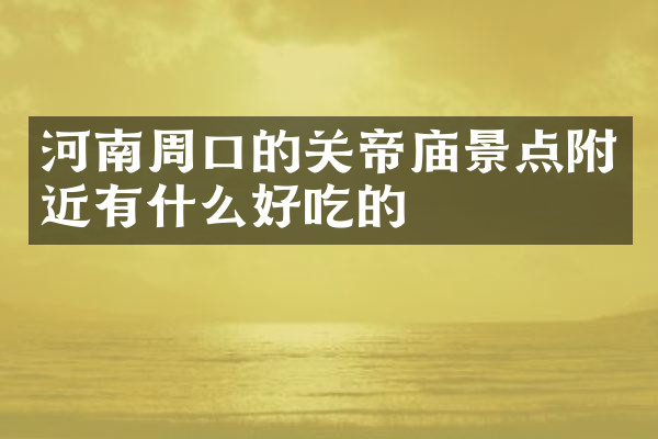 河南周口的关帝庙景点附近有什么好吃的
