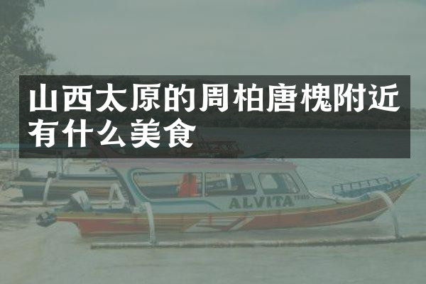山西太原的周柏唐槐附近有什么美食