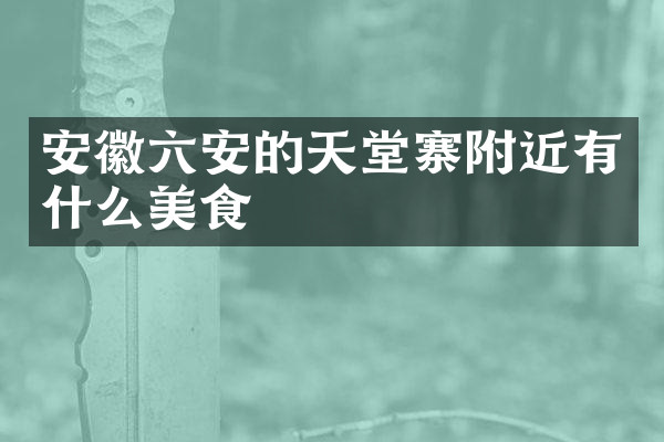 安徽六安的天堂寨附近有什么美食