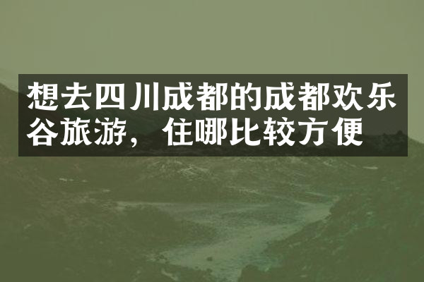 想去四川成都的成都欢乐谷旅游，住哪比较方便