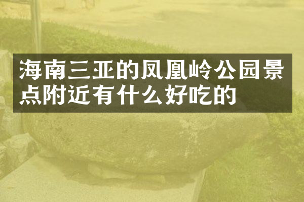 海南三亚的凤凰岭公园景点附近有什么好吃的