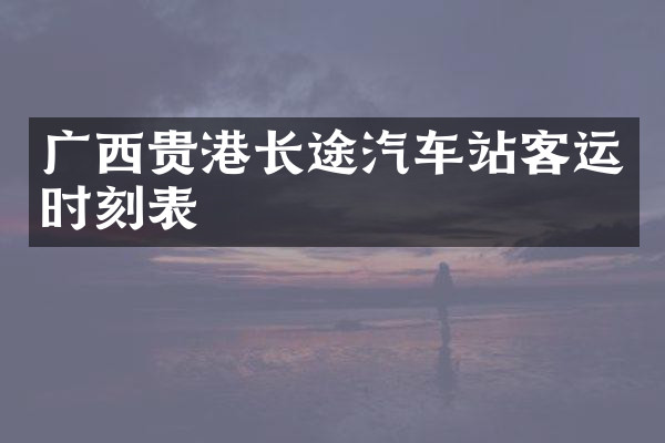 广西贵港长途汽车站客运时刻表