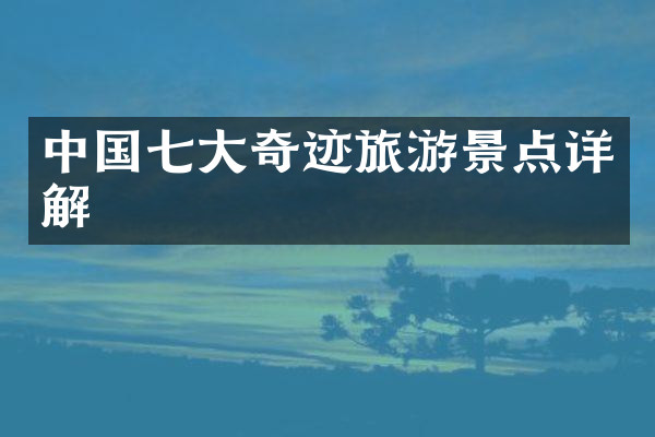 中国七大奇迹旅游景点详解