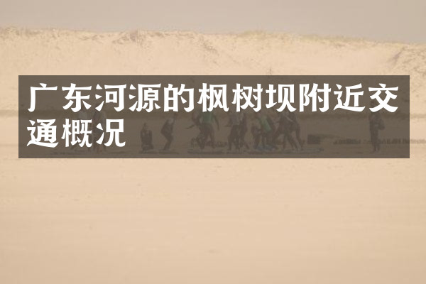 广东河源的枫树坝附近交通概况
