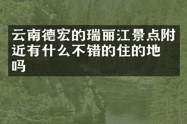 云南德宏的瑞丽江景点附近有什么不错的住的地方吗