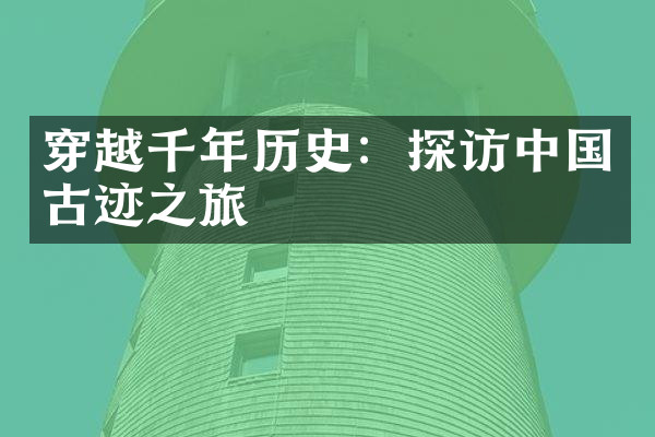 穿越千年历史：探访中国古迹之旅