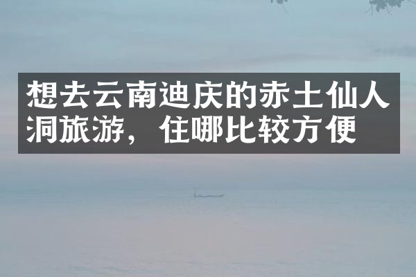 想去云南迪庆的赤土仙人洞旅游，住哪比较方便