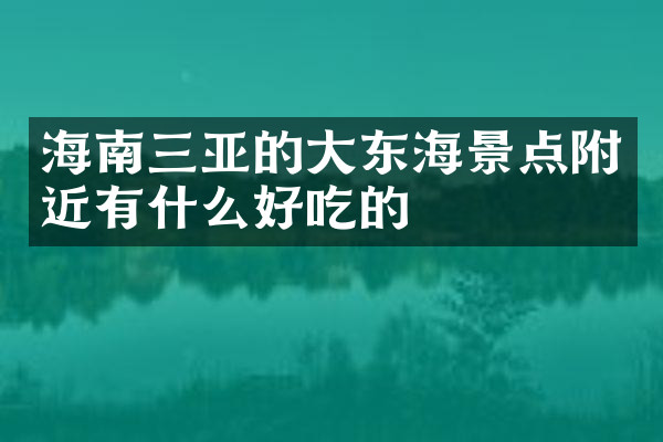 海南三亚的大东海景点附近有什么好吃的