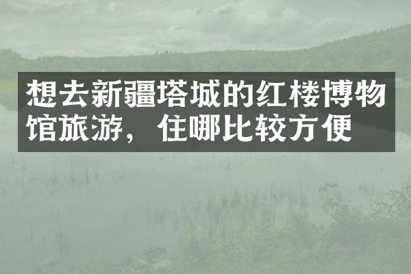 想去新疆塔城的红楼博物馆旅游，住哪比较方便