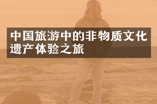 中国旅游中的非物质文化遗产体验之旅