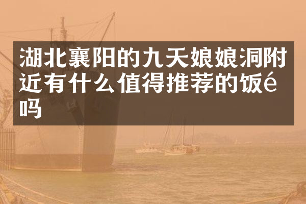 湖北襄阳的九天娘娘洞附近有什么值得推荐的饭馆吗
