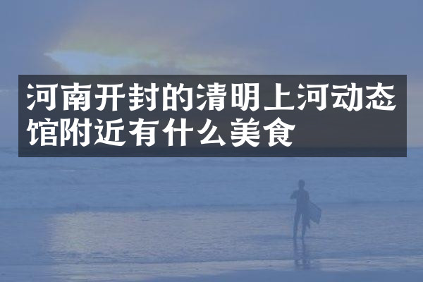河南开封的清明上河动态馆附近有什么美食