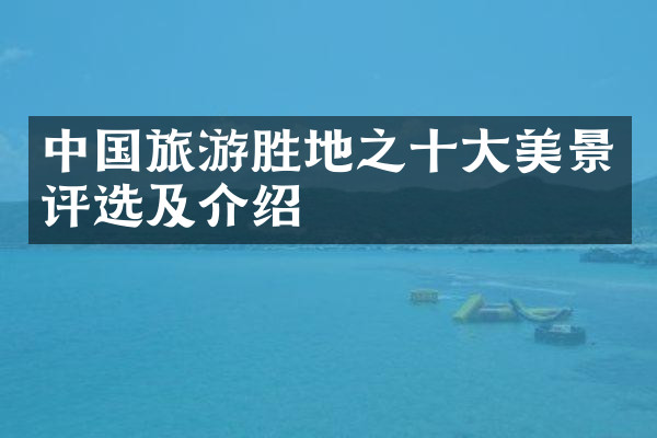 中国旅游胜地之十大美景评选及介绍