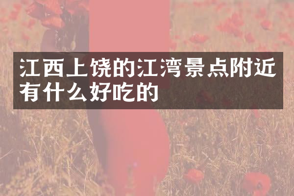 江西上饶的江湾景点附近有什么好吃的