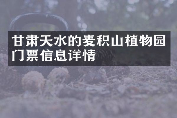 甘肃天水的麦积山植物园门票信息详情