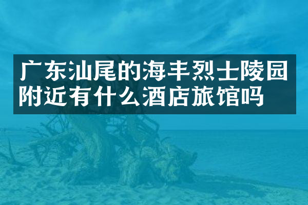 广东汕尾的海丰烈士陵园附近有什么酒店旅馆吗