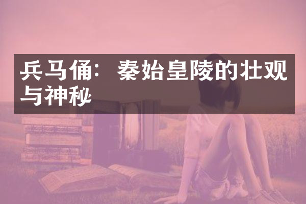 兵马俑：秦始皇陵的壮观与神秘