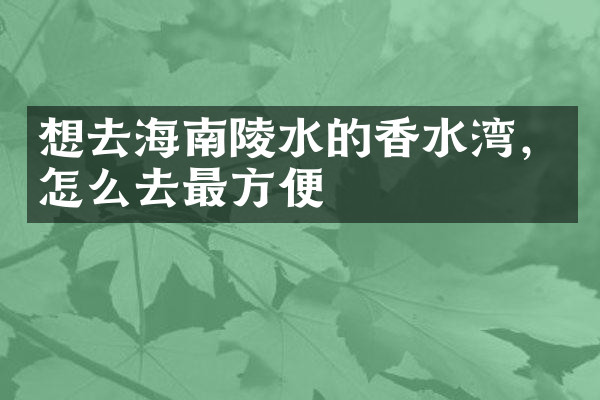 想去海南陵水的香水湾，怎么去最方便