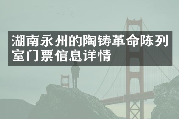 湖南永州的陶铸革命陈列室门票信息详情