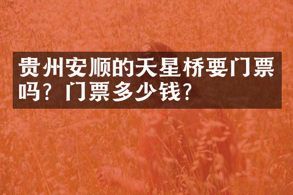贵州安顺的天星桥要门票吗？门票多少钱？