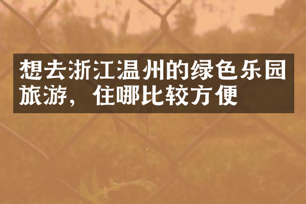 想去浙江温州的绿色乐园旅游，住哪比较方便