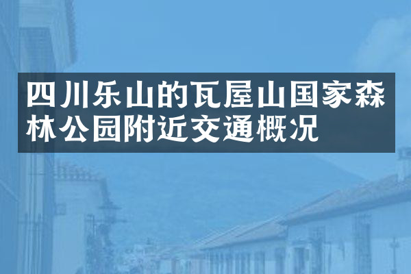 四川乐山的瓦屋山国家森林公园附近交通概况
