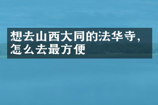 想去山西大同的法华寺，怎么去最方便