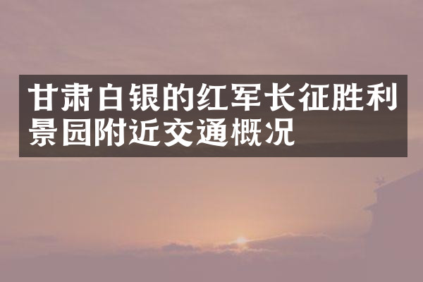 甘肃白银的红军长征胜利景园附近交通概况