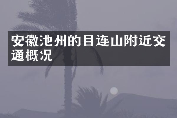 安徽池州的目连山附近交通概况