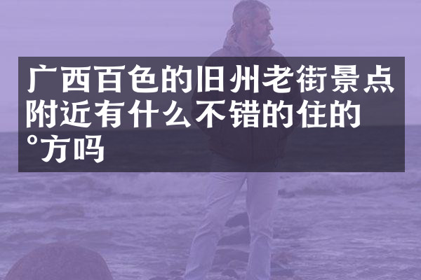 广西百色的旧州老街景点附近有什么不错的住的地方吗