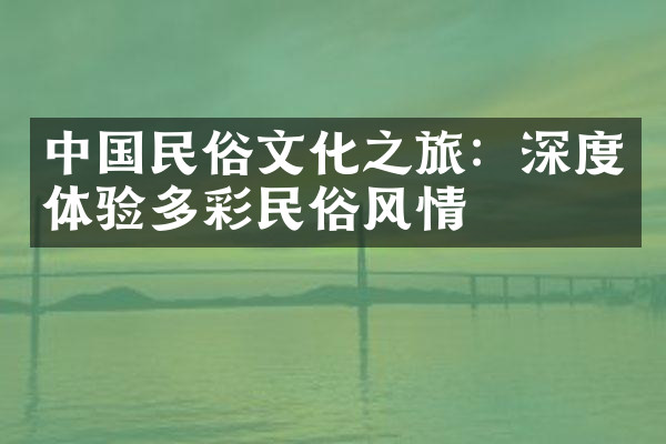 中国民俗文化之旅：深度体验多彩民俗风情