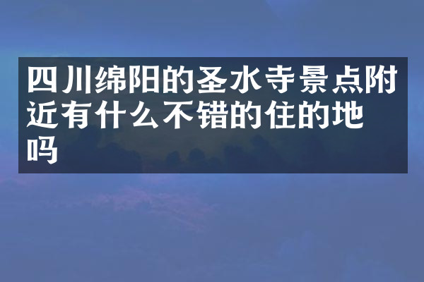 四川绵阳的圣水寺景点附近有什么不错的住的地方吗