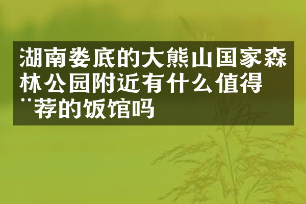 湖南娄底的大熊山国家森林公园附近有什么值得推荐的饭馆吗
