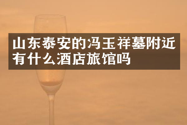 山东泰安的冯玉祥墓附近有什么酒店旅馆吗