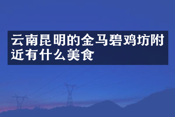 云南昆明的金马碧鸡坊附近有什么美食