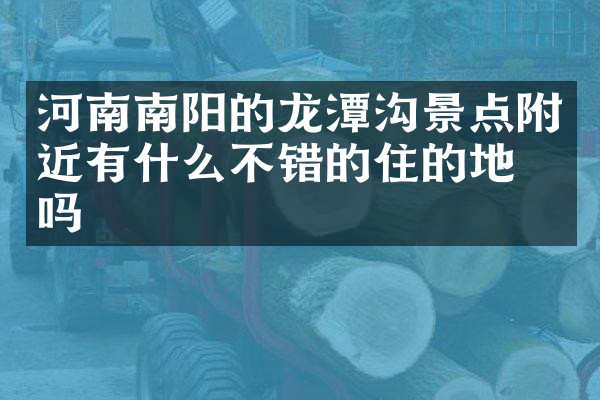 河南南阳的龙潭沟景点附近有什么不错的住的地方吗
