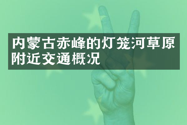 内蒙古赤峰的灯笼河草原附近交通概况