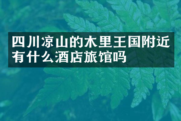 四川凉山的木里王国附近有什么酒店旅馆吗