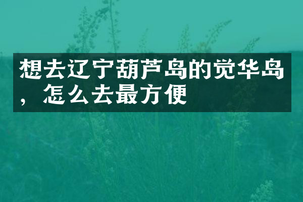 想去辽宁葫芦岛的觉华岛，怎么去最方便