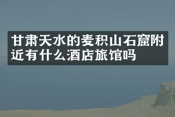 甘肃天水的麦积山石窟附近有什么酒店旅馆吗