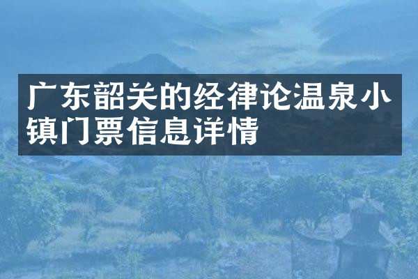 广东韶关的经律论温泉小镇门票信息详情