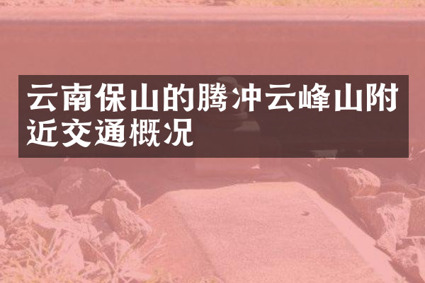 云南保山的腾冲云峰山附近交通概况