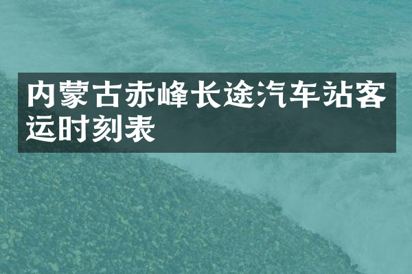 内蒙古赤峰长途汽车站客运时刻表