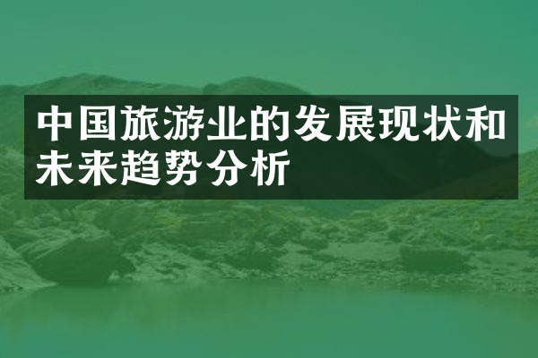 中国旅游业的发展现状和未来趋势分析